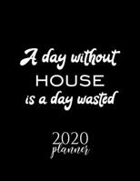 A Day Without House Is A Day Wasted 2020 Planner: Nice 2020 Calendar for House Fan | Christmas Gift Idea House Theme | House Lover Journal for 2020 | 120 pages 8.5x11 inches 167083817X Book Cover