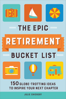 The Epic Retirement Bucket List: 150 Globe-Trotting Ideas to Inspire Your Next Chapter 1685396380 Book Cover
