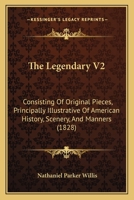 The Legendary: Consisting of Original Pieces, Principally Illustrative of American History, Scenery, and Manners. Volume 2 of 2 1275829155 Book Cover