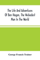 The Life And Adventures Of Ben Hogan, The Wickedest Man In The World. Containing A Full Account Of His Thrilling And Remarkable Experiences, Together ... Career In The Oil Regions In The Far West, A 9354504965 Book Cover