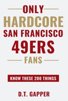 Only HARDCORE San Francisco 49ERS Fans Know These 200 Things B0GTV71SBQ Book Cover