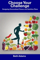 Choose Your Challenge: Designing Personalized Fitness and Nutrition Plans B0CFD9MGJL Book Cover