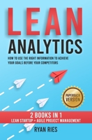 Lean Analytics: How to Use the Right Information to Achieve Your Goals before Your Competitors. 2 Books in 1: Lean Startup + Agile Project Management B085KQ2G65 Book Cover
