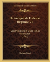 De Antiquitate Ecclesiae Hispanae V1: Dissertationes In Duos Tomos Distributae (1741) 1165935139 Book Cover