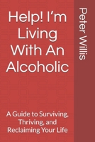 Help! I’m Living With An Alcoholic: A Guide to Surviving, Thriving, and Reclaiming Your Life (Alcoholism and Addiction - Beating It For Good) B0DPN8PV8Z Book Cover