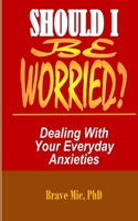 SHOULD I BE WORRIED?: Dealing With Your Everyday Anxieties B0BMDM79NC Book Cover