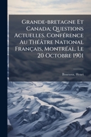 Grande-Bretagne Et Canada: Questions Actuelles; Conf�rence Au Th�atre National Fran�ais, Montr�al, Le 20 Octobre 1901 (Classic Reprint) 1247027759 Book Cover