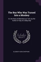 The Boy Who Was Turned Into a Monkey: Or, the Story of Mischievous Tom, by the Author of 'day of a Baby Boy'. 1377956806 Book Cover