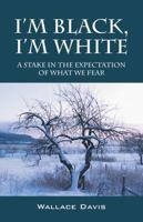 I'm Black, I'm White: A Stake in the Expectation of What We Fear 1478713607 Book Cover