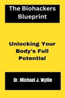 The Biohackers Blueprint.: Unlocking Your Body's Full Potential. B0BXMZ19L9 Book Cover