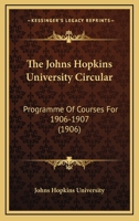 The Johns Hopkins University Circular: Programme Of Courses For 1906-1907 1120965063 Book Cover