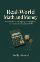 Real-World Math and Money: A Parent's Guide to Budgeting, Investing Basics, and Everyday Numeracy (Ages 15-18) B0H27T5V2W Book Cover
