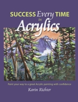 Success Every Time in Acrylics: Paint your way to a great Acrylic painting with confidence 1038310873 Book Cover