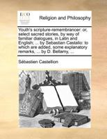 Youth's scripture-remembrancer: or, select sacred stories, by way of familiar dialogues, in Latin and English; ... by Sebastian Castalio: to which are ... explanatory remarks, ... by D. Bellamy, ... 1170538843 Book Cover