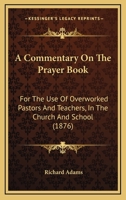 A Commentary On The Prayer Book: For The Use Of Overworked Pastors And Teachers, In The Church And School 1164520679 Book Cover