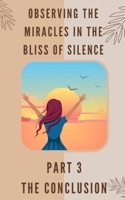 Observing the Miracles in the Bliss of Silence - Part 3: The Conclusion B09TZ95YXR Book Cover