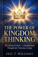 The Power Of Kingdom Thinking: The Mind of Christ- Foundational thoughts for Victorious Living B0HDVY1BZV Book Cover
