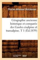 Ga(c)Ographie Ancienne Historique Et Compara(c)E Des Gaules Cisalpine Et Transalpine. T 1 (A0/00d.1839) 2012546625 Book Cover