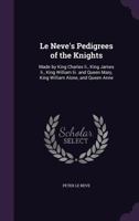 Le Neve's Pedigrees of the Knights: Made by King Charles Ii., King James Ii., King William Iii. and Queen Mary, King William Alone, and Queen Anne 1346028389 Book Cover