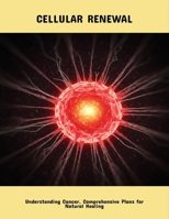 Cellular Renewal: Understanding Cancer, Comprehensive Plans For Natural Healing B0FPMRYDVY Book Cover