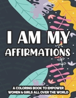 I Am My Affirmations A Coloring Book To Empower Women & Girls All Over The World: Inspiring Quotes And Relaxing Designs To Color, Coloring Pages For P B08W4QFH1S Book Cover