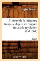 Histoire de La Litta(c)Rature Franaaise Depuis Ses Origines Jusqu'a La Ra(c)Volution. Tome 1 (A0/00d.1861) 2012549934 Book Cover