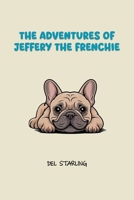 THE ADVENTURE OF JEFFERY THE FRENCHIE B0GG7YPLKK Book Cover