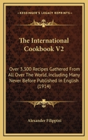 The International Cookbook V2: Over 3,300 Recipes Gathered From All Over The World, Including Many Never Before Published In English 0548809607 Book Cover
