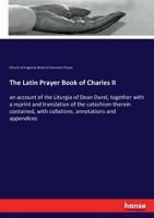 The Latin Prayer Book of Charles II; Or, an Account of the Liturgia of Dean Durel, Together with a Reprint and Translation of the Catechism Therein Contained, with Collations, Annotations, and Appendi 3337186556 Book Cover