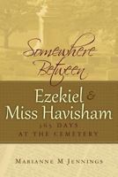 Somewhere Between Ezekiel and Miss Havisham: 365 Days at the Cemetery 061558330X Book Cover