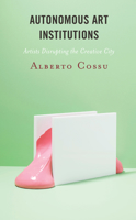 Autonomous Art Institutions: Artists Disrupting the Creative City 1538164302 Book Cover