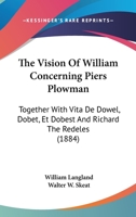 The Vision Of William Concerning Piers Plowman: Together With Vita De Dowel, Dobet, Et Dobest And Richard The Redeles 1164940236 Book Cover