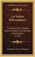 Les Veillees Philosophiques: Our Essais Sur La Morale Experimentale Et La Physique Systematique (1795) 1104991101 Book Cover