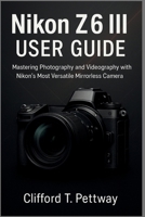 Nikon Z6 III User Guide: Mastering Photography and Videography with Nikon’s Most Versatile Mirrorless Camera B0FRGPPN1K Book Cover