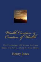 Wealth Creation & Creation of Wealth: The Psychology of Money an Easy Read; It's Not as Hard as You Think! 1484063929 Book Cover