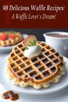 98 Delicious Waffle Recipes: A Waffle Lover's Dream! B0C9SHK4XK Book Cover