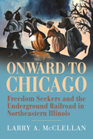 Onward to Chicago: Freedom Seekers and the Underground Railroad in Northeastern Illinois 0809339250 Book Cover