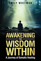 Awakening the Wisdom Within: A Journey of Somatic Healing B0CQPNY1MR Book Cover