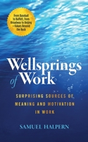 Wellsprings of Work: Surprising Sources of Meaning and Motivation in Work 1737286505 Book Cover