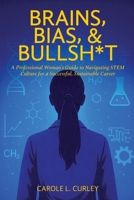 Brains, Bias, & Bullsh*t: A Professional Woman's Guide to Navigating STEM Culture for a Sucessful, Sustainable Career B0GHY61BKH Book Cover