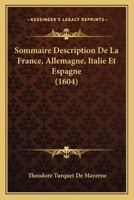 Sommaire Description de La France, Allemagne, Italie & Espagne: Avec La Guide Des Chemins Pour Aller Et Venir Par Les Provinces, ... 2013429592 Book Cover