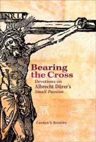 Bearing the Cross: Devotions on Albrecht Durer's Small Passion 0758631405 Book Cover