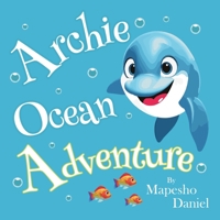 Archie Ocean Adventure: A Young Dolphin with Big Dreams of Exploring the Unknown, an Ocean Adventure Children's Story About Curiosity, Bravery, and Friendship 9982290010 Book Cover