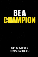 Be A Champion: Das 12 Wochen Fitnesstagebuch | Für Krafttraining und Ausdauer | Notiere deine Erfolge und Ziele | Tagebuch als Geschenk Motivation | 12 Wochen Planer auf 120 Seiten (German Edition) 169515567X Book Cover