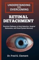 UNDERSTANDING AND OVERCOMING RETINAL DETACHMENT: Precision Pathways to Early Detection, Surgical Restoration, and Visual System Recovery B0G2JNKFQF Book Cover