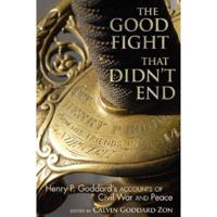 The Good Fight That Didn't End: Henry P. Goddard's Accounts of Civil War and Peace 1570037728 Book Cover