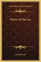 Wolves of the Sea: Being a Tale of the Colonies from the Manuscript of One Geoffry Carlyle, Seaman, Narrating Certain Strange Adventures Which Befell Him Aboard the Pirate Craft "Namur" 1544211392 Book Cover