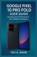 GOOGLE PIXEL 10 PRO FOLD USER GUIDE: Unlocking the Full Potential of Your Foldable Smartphone B0G48F93G8 Book Cover