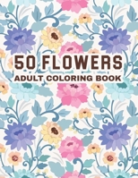 50 Flowers Adult Coloring Book: An Adult Coloring Book Garden Designs with Swirls, Patterns, Bouquets, Wreaths, Decorations, Inspirational Designs, and Much More! B08RBQDBWL Book Cover