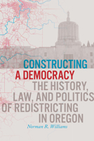 Constructing a Democracy: The History, Law, and Politics of Redistricting in Oregon 0870712438 Book Cover